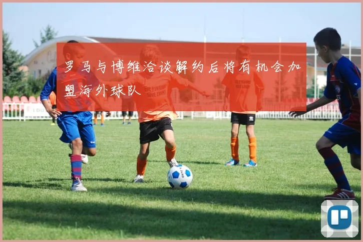 罗马与博维洽谈解约后将有机会加盟海外球队