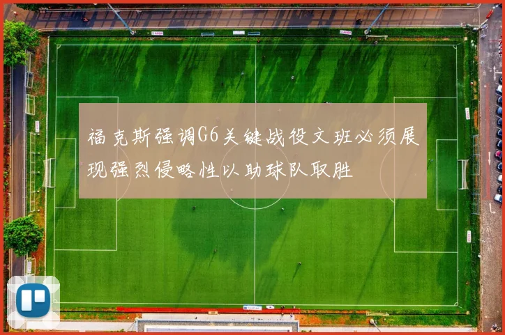 福克斯强调G6关键战役文班必须展现强烈侵略性以助球队取胜
