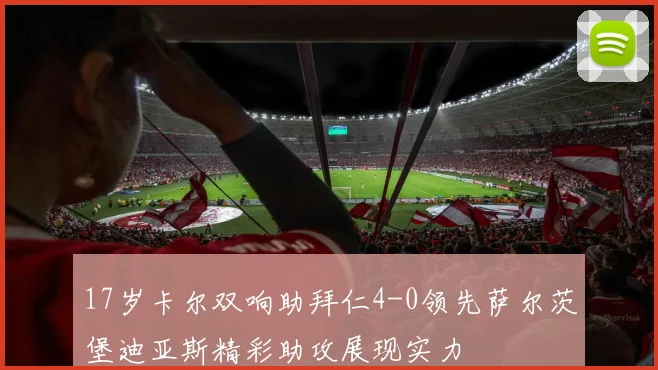 17岁卡尔双响助拜仁4-0领先萨尔茨堡迪亚斯精彩助攻展现实力