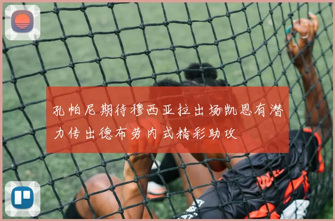 孔帕尼期待穆西亚拉出场凯恩有潜力传出德布劳内式精彩助攻