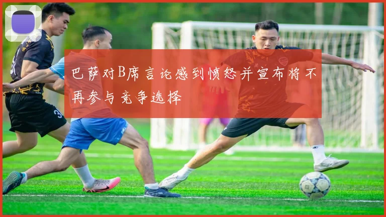 巴萨对B席言论感到愤怒并宣布将不再参与竞争选择