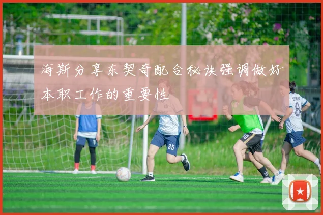 海斯分享东契奇配合秘诀强调做好本职工作的重要性