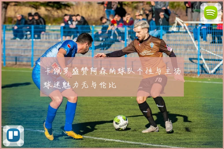 卡佩罗盛赞阿森纳球队个性与主场球迷魅力无与伦比