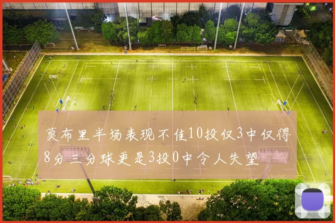 莫布里半场表现不佳10投仅3中仅得8分三分球更是3投0中令人失望