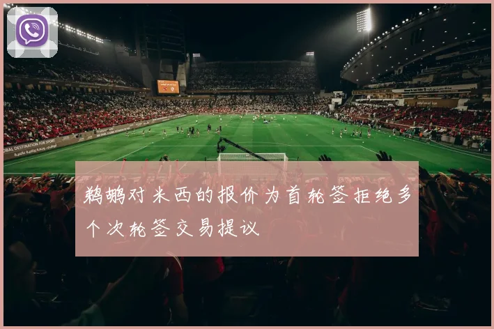 鹈鹕对米西的报价为首轮签拒绝多个次轮签交易提议