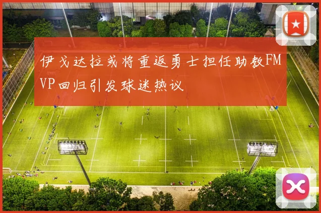 伊戈达拉或将重返勇士担任助教FMVP回归引发球迷热议