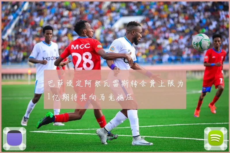 巴萨设定阿尔瓦雷斯转会费上限为1亿期待其向马竞施压