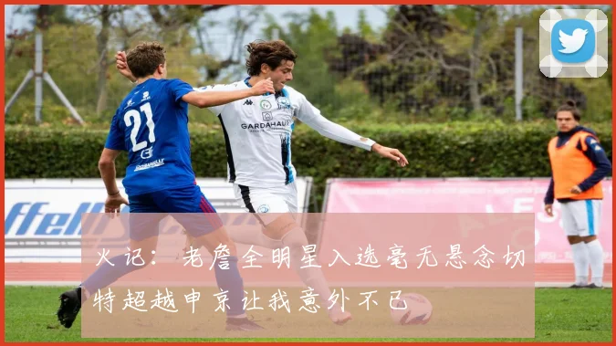 火记：老詹全明星入选毫无悬念切特超越申京让我意外不已