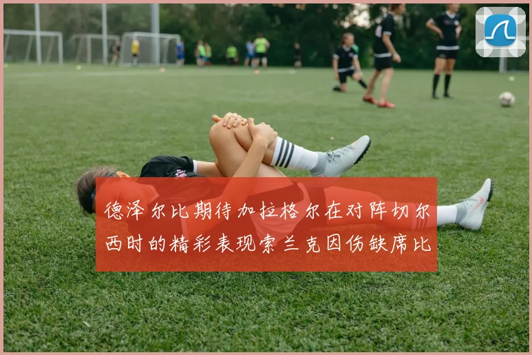 德泽尔比期待加拉格尔在对阵切尔西时的精彩表现索兰克因伤缺席比赛
